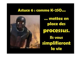 Astuce 6 : comme K-2SO…
… mettez en
place des
processus.
Ils vous
simplifieront
la vie
 