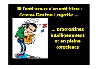 Et l'anti-astuce d'un anti-héros :
Comme Gaston Lagaffe …
… procrastinez
intelligemment
et en pleine
conscience
 