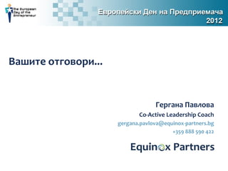 Вашите отговори...


                                  Гергана Павлова
                            Co-Active Leadership Coach
                     gergana.pavlova@equinox-partners.bg
                                        +359 888 590 422
 