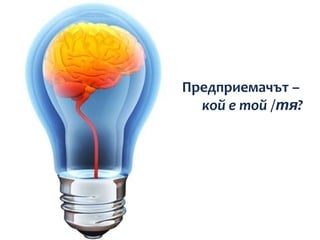 Предприемачът –
  кой е той /тя?
 