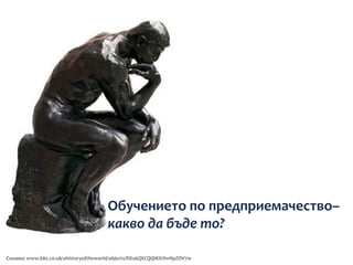 Обучението по предприемачество–
                                      какво да бъде то?

Снимка: www.bbc.co.uk/ahistoryoftheworld/objects/DXukQECQQIKIUhvHpZOV7w
 