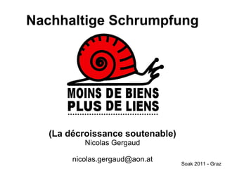 Nachhaltige Schrumpfung




   (La décroissance soutenable)
           Nicolas Gergaud

        nicolas.gergaud@aon.at
                                  Soak 2011 - Graz
 