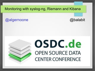 Monitoring with syslog-ng, Riemann and Kibana
@algernoone @balabit
 