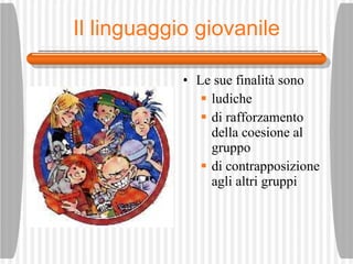 Il linguaggio giovanile Le sue finalit à  sono ludiche di rafforzamento della coesione al gruppo di contrapposizione agli altri gruppi 