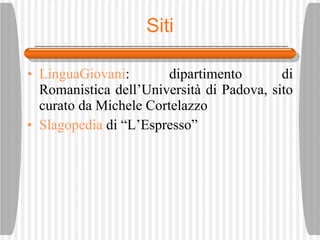 Siti LinguaGiovani : dipartimento di Romanistica dell’Universit à di Padova , sito curato da Michele Cortelazzo Slagopedia  di “L’Espresso”  