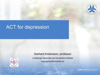 ACT for depression




            Gerhard Andersson, professor
           Linköpings Universitet and Karolinska Institutet
                     www.gerhardandersson.se
 