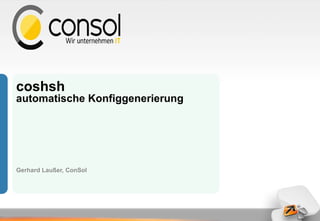coshsh
automatische Konfiggenerierung
Gerhard Laußer, ConSol
 
