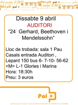 Dissabte 9 abril AUDITORI  “ 24  Gerhard, Beethoven i Mendelssohn” Lloc de trobada: sala 1 Pau Casals entrada Auditori , Lepant 150 bus 6- 7-10- 56-62  <M> L-1 Glories i Marina Hora: 18:30h Preu: 3 euros 