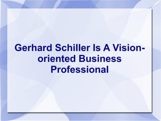 Gerhard Schiller Is A Vision-
    oriented Business
       Professional
 