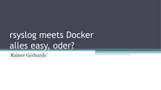 rsyslog meets Docker
alles easy, oder?
Rainer Gerhards
 
