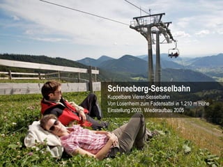 Schneeberg-Sesselbahn
Kuppelbare Vierer-Sesselbahn
Von Losenheim zum Fadensattel in 1.210 m Höhe
Einstellung 2003, Wiedera...