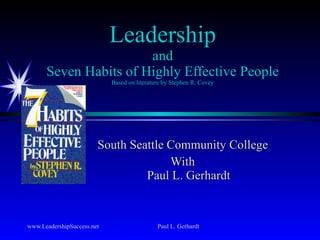 Leadership and Seven Habits of Highly Effective People Based on literature by Stephen R. Covey South Seattle Community College With Paul L. Gerhardt 
