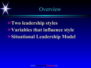 Overview <ul><li>Two leadership styles </li></ul><ul><li>Variables that influence style </li></ul><ul><li>Situational Lead...