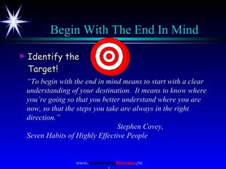 Begin With The End In Mind <ul><li>Identify the Target! </li></ul>“ To begin with the end in mind means to start with a cl...