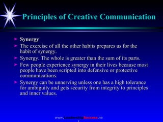 Principles of Creative Communication   <ul><li>Synergy </li></ul><ul><li>The exercise of all the other habits prepares us ...