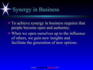 Synergy in Business  <ul><li>To achieve synergy in business requires that people become open and authentic.  </li></ul><ul...