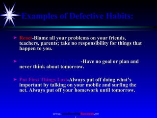 Examples of Defective Habits: <ul><li>React -Blame all your problems on your friends, teachers, parents; take no responsib...