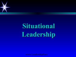 www.LeadershipSucc
SituationalSituational
LeadershipLeadership
 