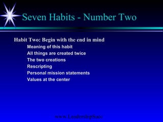 www.LeadershipSucc
Seven Habits - Number Two
Habit Two: Begin with the end in mind
Meaning of this habit
All things are created twice
The two creations
Rescripting
Personal mission statements
Values at the center
 