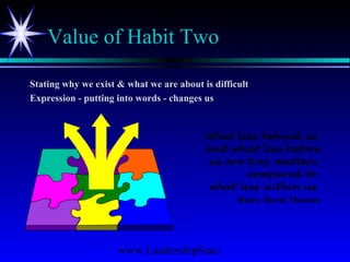 www.LeadershipSucc
Value of Habit Two
Stating why we exist & what we are about is difficult
Expression - putting into words - changes us
What lies behind us
and what lies before
us are tiny matters
compared to
what lies within us.
Henry David Thoreau
 