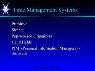 www.LeadershipSucc
Time Management Systems
PrimitivePrimitive
SimpleSimple
Paper-based OrganizersPaper-based Organizers
Hand HeldsHand Helds
PIM (Personal Information Managers) -PIM (Personal Information Managers) -
SoftwareSoftware
 