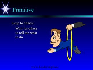 www.LeadershipSucc
Primitive
Jump to OthersJump to Others
Wait for othersWait for others
to tell me whatto tell me what
to doto do
 