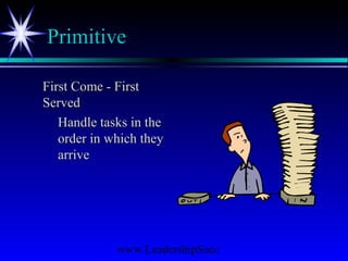 www.LeadershipSucc
Primitive
First Come - FirstFirst Come - First
ServedServed
Handle tasks in theHandle tasks in the
order in which theyorder in which they
arrivearrive
 