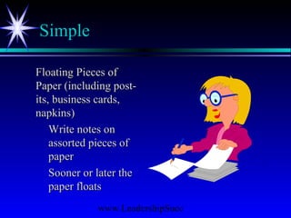 www.LeadershipSucc
Simple
Floating Pieces ofFloating Pieces of
Paper (including post-Paper (including post-
its, business cards,its, business cards,
napkins)napkins)
Write notes onWrite notes on
assorted pieces ofassorted pieces of
paperpaper
Sooner or later theSooner or later the
paper floatspaper floats
 