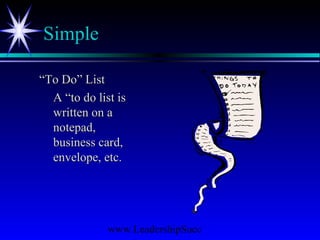 www.LeadershipSucc
Simple
““To Do” ListTo Do” List
A “to do list isA “to do list is
written on awritten on a
notepad,notepad,
business card,business card,
envelope, etc.envelope, etc.
 