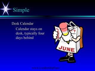 www.LeadershipSucc
Simple
Desk CalendarDesk Calendar
Calendar stays onCalendar stays on
desk, typically fourdesk, typically four
days behinddays behind
 