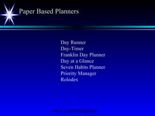 www.LeadershipSucc
Paper Based PlannersPaper Based Planners
Day Runner
Day-Timer
Franklin Day Planner
Day at a Glance
Seven Habits Planner
Priority Manager
Rolodex
 