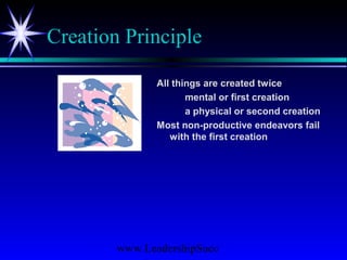 www.LeadershipSucc
Creation Principle
All things are created twice
mental or first creation
a physical or second creation
Most non-productive endeavors fail
with the first creation
 