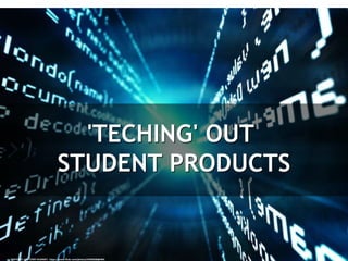 'TECHING' OUT
STUDENT PRODUCTS
cc: ONETERRY. AKA TERRY KEARNEY - https://www.flickr.com/photos/24490288@N04
 