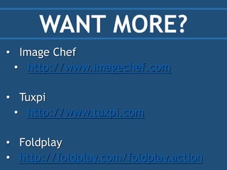 WANT MORE?
• Image Chef
• http://www.imagechef.com
• Tuxpi
• http://www.tuxpi.com
• Foldplay
• http://foldplay.com/foldpla...