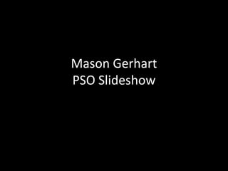 Mason Gerhart
PSO Slideshow
 