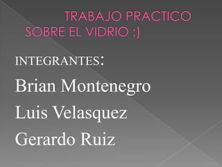 INTEGRANTES:
Brian Montenegro
Luis Velasquez
Gerardo Ruiz
 