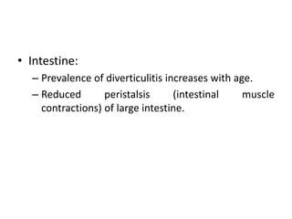 • Intestine:
– Prevalence of diverticulitis increases with age.
– Reduced peristalsis (intestinal muscle
contractions) of large intestine.
 
