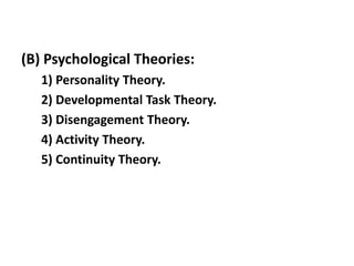 (B) Psychological Theories:
1) Personality Theory.
2) Developmental Task Theory.
3) Disengagement Theory.
4) Activity Theory.
5) Continuity Theory.
 