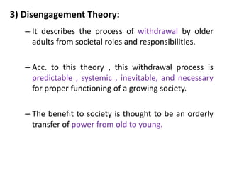 3) Disengagement Theory:
– It describes the process of withdrawal by older
adults from societal roles and responsibilities...