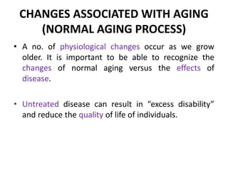 CHANGES ASSOCIATED WITH AGING
(NORMAL AGING PROCESS)
• A no. of physiological changes occur as we grow
older. It is import...