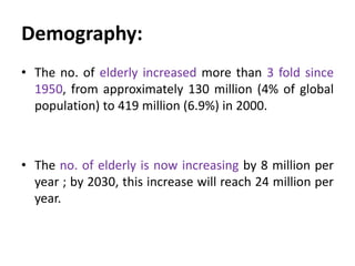 Demography:
• The no. of elderly increased more than 3 fold since
1950, from approximately 130 million (4% of global
popul...