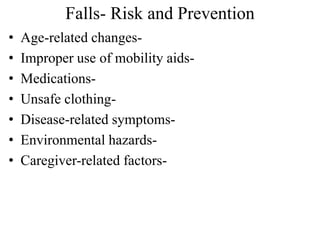 • Age-related changes-
• Improper use of mobility aids-
• Medications-
• Unsafe clothing-
• Disease-related symptoms-
• Environmental hazards-
• Caregiver-related factors-
Falls- Risk and Prevention
 