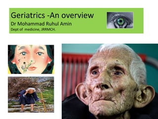 Geriatrics -An overview
Dr Mohammad Ruhul Amin
Dept of medicine, JRRMCH.
 