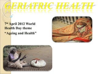 7th
April 2012 World
Health Day theme
“Ageing and Health”
 