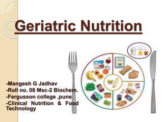 Geriatric Nutrition
-Mangesh G Jadhav
-Roll no. 08 Msc-2 Biochem.
-Fergusson college ,pune
-Clinical Nutrition & Food
Technology
 