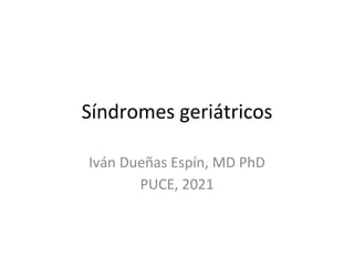 Síndromes geriátricos
Iván Dueñas Espín, MD PhD
PUCE, 2021
 