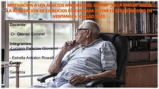 Docente:
-Dr. Otoniel Coronel
Integrantes:
-Luciano Palacios Giovanni
- Estrella Antialon Rowalt
Curso:
Geriatría
 