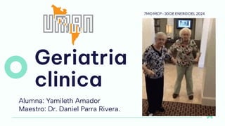 Geriatria
clinica
Alumna: Yamileth Amador
Maestro: Dr. Daniel Parra Rivera.
7MO MCP - 30 DE ENERO DEL 2024
 