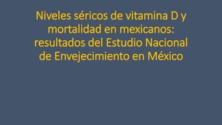 Niveles séricos de vitamina D y
mortalidad en mexicanos:
resultados del Estudio Nacional
de Envejecimiento en México
 