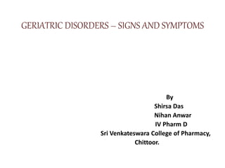 GERIATRIC DISORDERS – SIGNS AND SYMPTOMS
By
Shirsa Das
Nihan Anwar
IV Pharm D
Sri Venkateswara College of Pharmacy,
Chittoor.
 